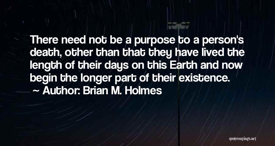 Brian M. Holmes Quotes: There Need Not Be A Purpose To A Person's Death, Other Than That They Have Lived The Length Of Their