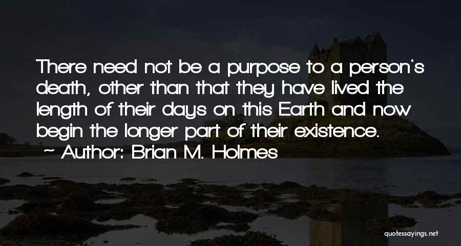 Brian M. Holmes Quotes: There Need Not Be A Purpose To A Person's Death, Other Than That They Have Lived The Length Of Their