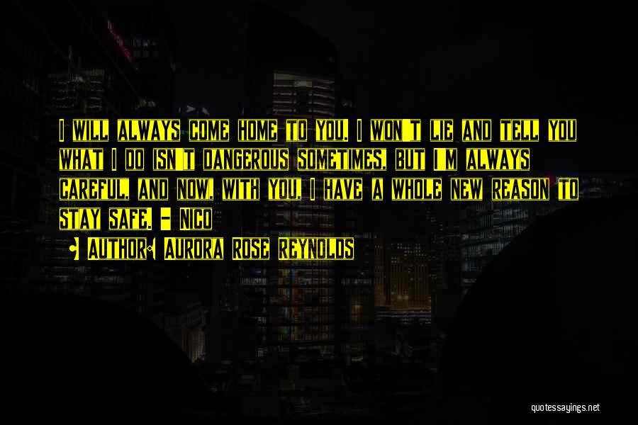 Aurora Rose Reynolds Quotes: I Will Always Come Home To You. I Won't Lie And Tell You What I Do Isn't Dangerous Sometimes, But