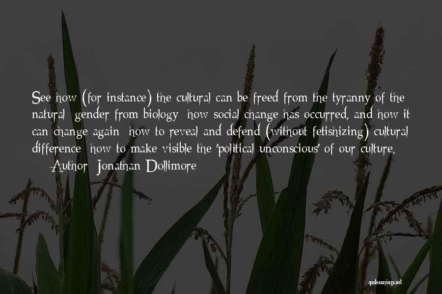 Jonathan Dollimore Quotes: See How (for Instance) The Cultural Can Be Freed From The Tyranny Of The Natural; Gender From Biology; How Social