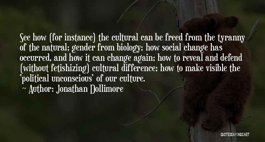 Jonathan Dollimore Quotes: See How (for Instance) The Cultural Can Be Freed From The Tyranny Of The Natural; Gender From Biology; How Social