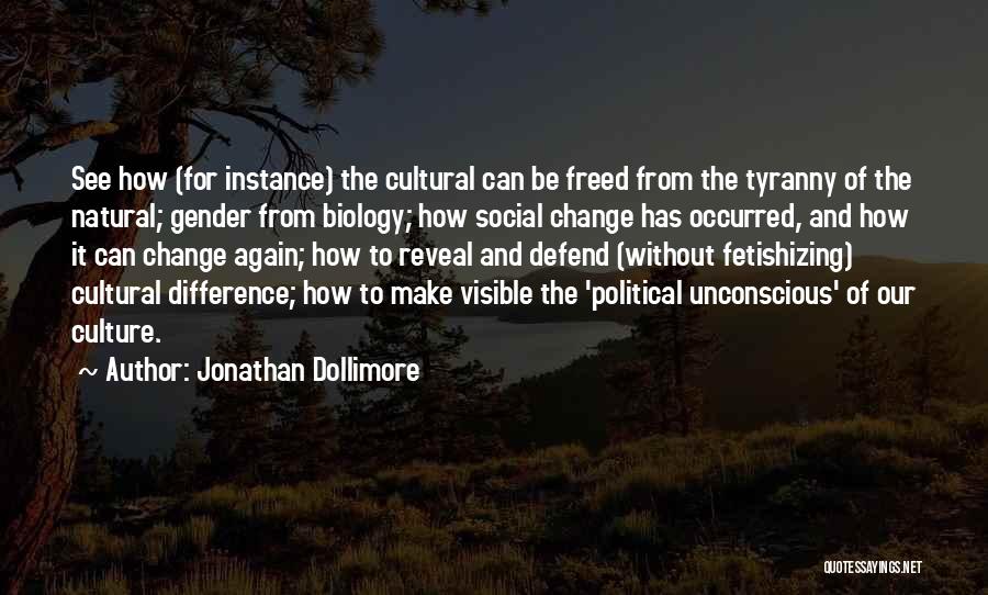 Jonathan Dollimore Quotes: See How (for Instance) The Cultural Can Be Freed From The Tyranny Of The Natural; Gender From Biology; How Social