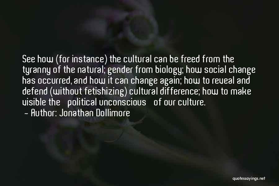 Jonathan Dollimore Quotes: See How (for Instance) The Cultural Can Be Freed From The Tyranny Of The Natural; Gender From Biology; How Social