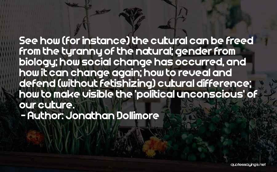 Jonathan Dollimore Quotes: See How (for Instance) The Cultural Can Be Freed From The Tyranny Of The Natural; Gender From Biology; How Social