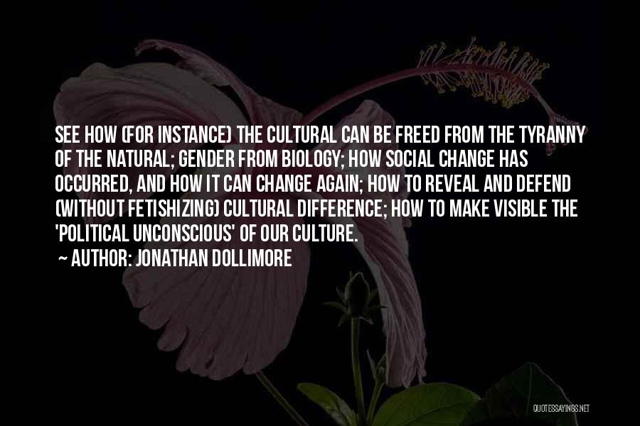 Jonathan Dollimore Quotes: See How (for Instance) The Cultural Can Be Freed From The Tyranny Of The Natural; Gender From Biology; How Social