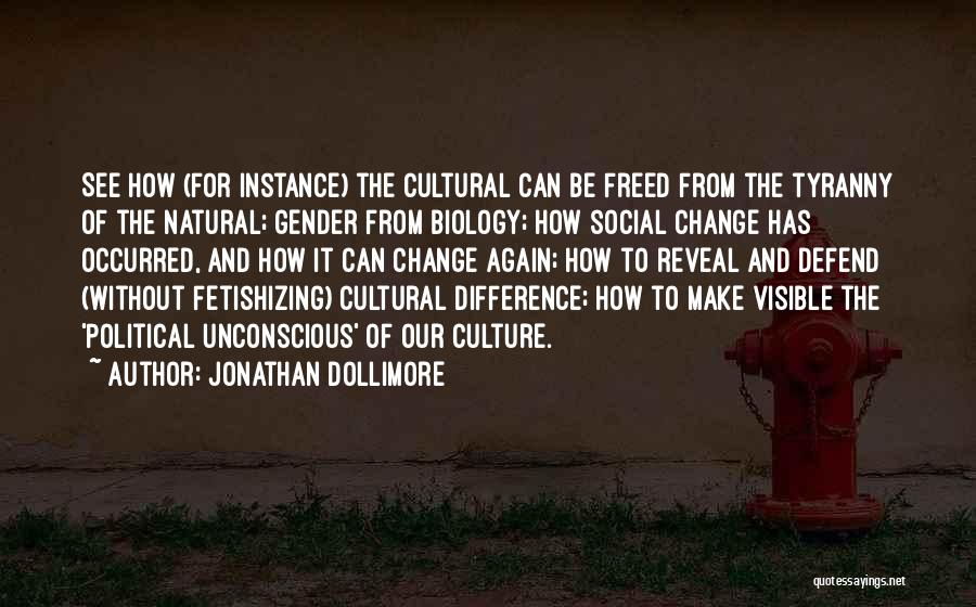 Jonathan Dollimore Quotes: See How (for Instance) The Cultural Can Be Freed From The Tyranny Of The Natural; Gender From Biology; How Social