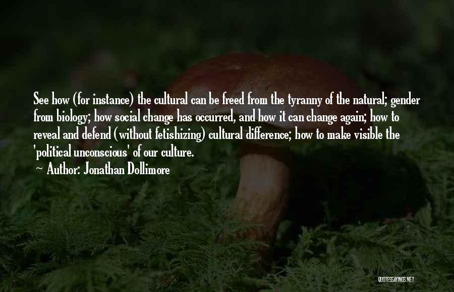 Jonathan Dollimore Quotes: See How (for Instance) The Cultural Can Be Freed From The Tyranny Of The Natural; Gender From Biology; How Social