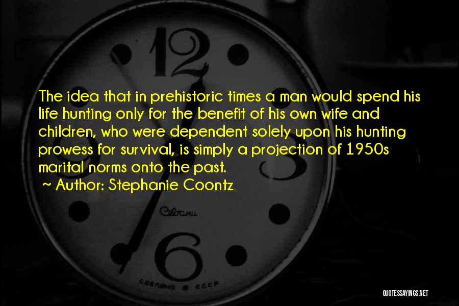 Stephanie Coontz Quotes: The Idea That In Prehistoric Times A Man Would Spend His Life Hunting Only For The Benefit Of His Own