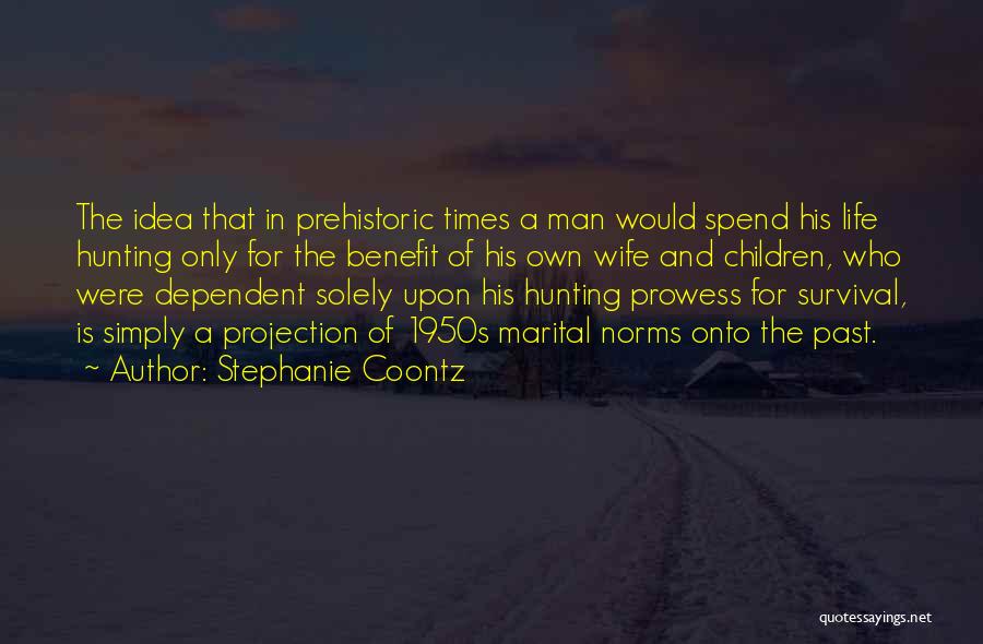 Stephanie Coontz Quotes: The Idea That In Prehistoric Times A Man Would Spend His Life Hunting Only For The Benefit Of His Own