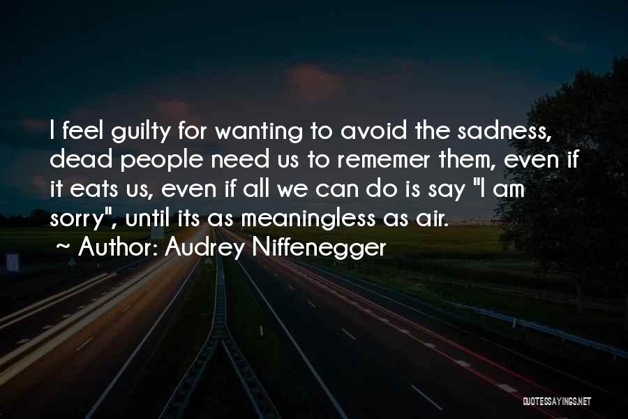 Audrey Niffenegger Quotes: I Feel Guilty For Wanting To Avoid The Sadness, Dead People Need Us To Rememer Them, Even If It Eats