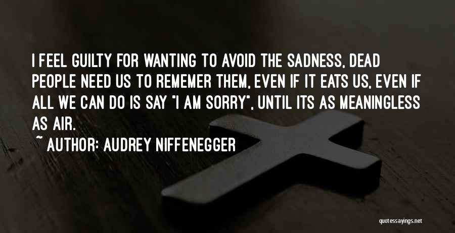 Audrey Niffenegger Quotes: I Feel Guilty For Wanting To Avoid The Sadness, Dead People Need Us To Rememer Them, Even If It Eats