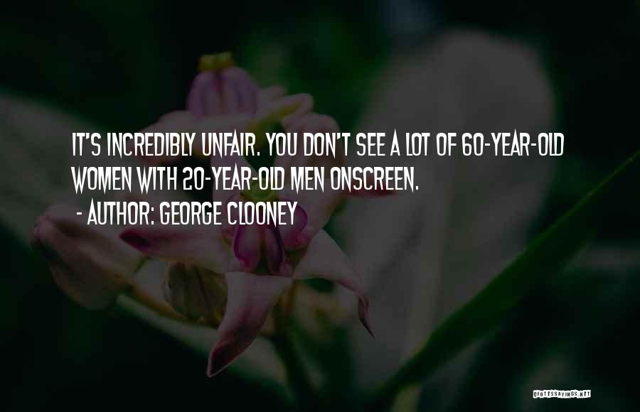 George Clooney Quotes: It's Incredibly Unfair. You Don't See A Lot Of 60-year-old Women With 20-year-old Men Onscreen.