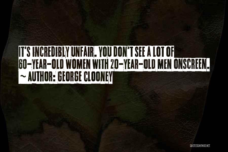 George Clooney Quotes: It's Incredibly Unfair. You Don't See A Lot Of 60-year-old Women With 20-year-old Men Onscreen.