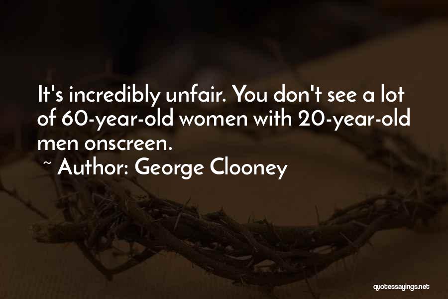 George Clooney Quotes: It's Incredibly Unfair. You Don't See A Lot Of 60-year-old Women With 20-year-old Men Onscreen.