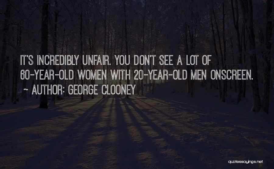 George Clooney Quotes: It's Incredibly Unfair. You Don't See A Lot Of 60-year-old Women With 20-year-old Men Onscreen.