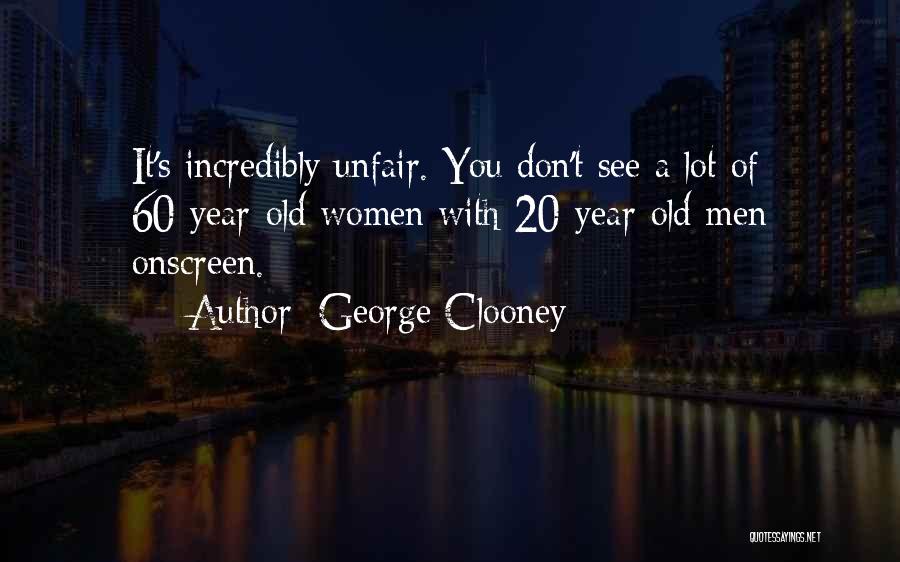 George Clooney Quotes: It's Incredibly Unfair. You Don't See A Lot Of 60-year-old Women With 20-year-old Men Onscreen.