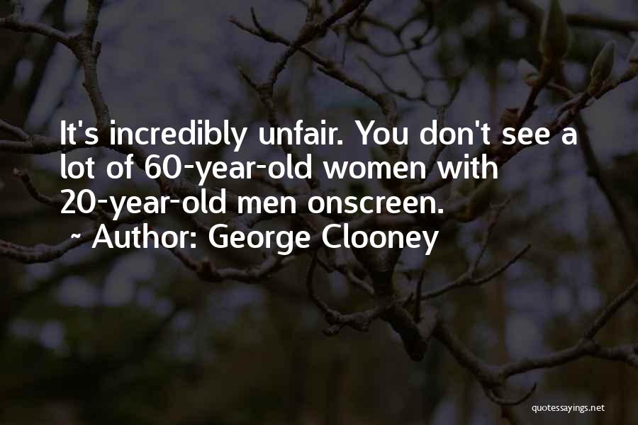 George Clooney Quotes: It's Incredibly Unfair. You Don't See A Lot Of 60-year-old Women With 20-year-old Men Onscreen.