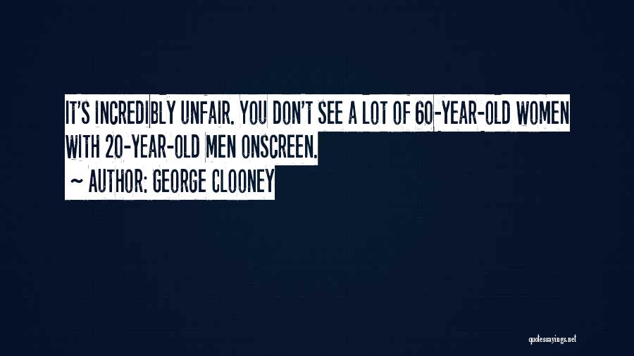 George Clooney Quotes: It's Incredibly Unfair. You Don't See A Lot Of 60-year-old Women With 20-year-old Men Onscreen.