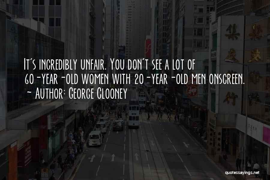 George Clooney Quotes: It's Incredibly Unfair. You Don't See A Lot Of 60-year-old Women With 20-year-old Men Onscreen.