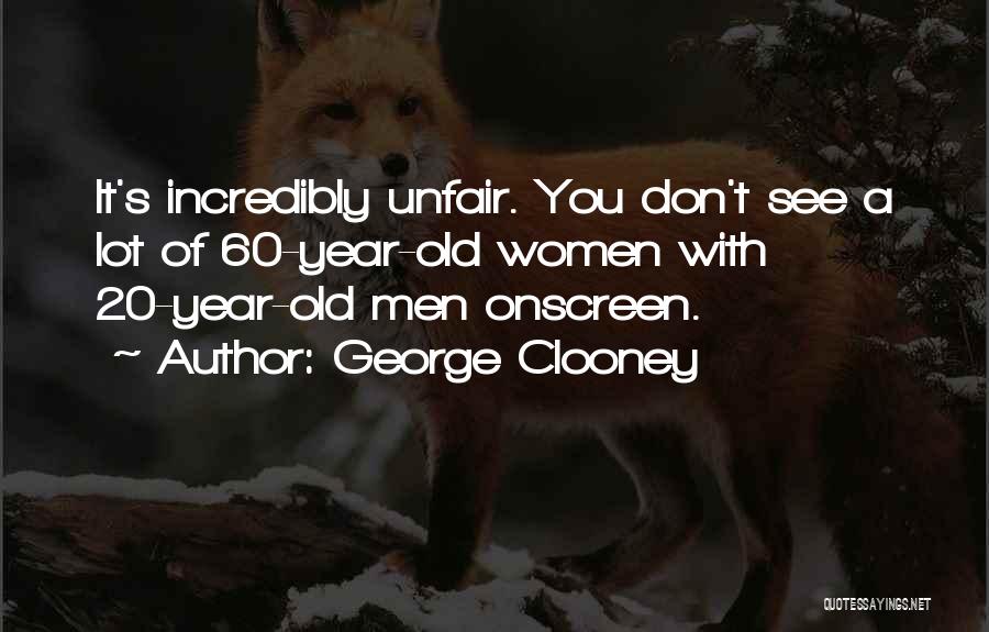 George Clooney Quotes: It's Incredibly Unfair. You Don't See A Lot Of 60-year-old Women With 20-year-old Men Onscreen.