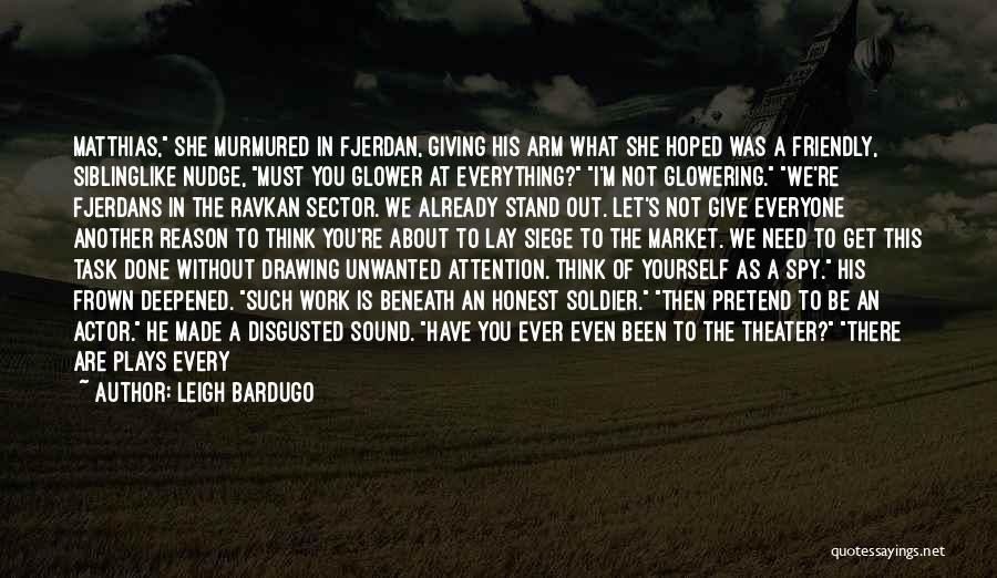 Leigh Bardugo Quotes: Matthias, She Murmured In Fjerdan, Giving His Arm What She Hoped Was A Friendly, Siblinglike Nudge, Must You Glower At