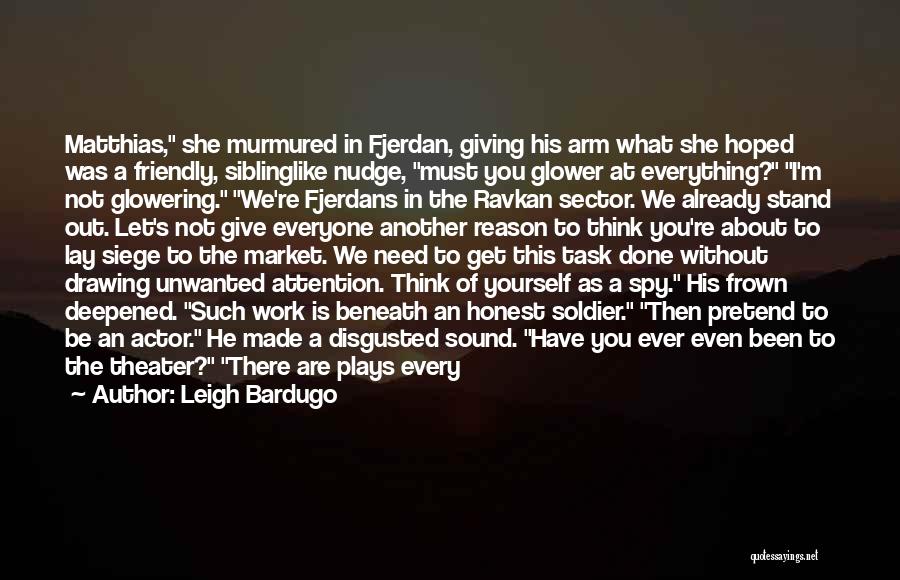 Leigh Bardugo Quotes: Matthias, She Murmured In Fjerdan, Giving His Arm What She Hoped Was A Friendly, Siblinglike Nudge, Must You Glower At