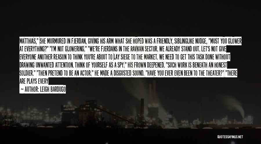 Leigh Bardugo Quotes: Matthias, She Murmured In Fjerdan, Giving His Arm What She Hoped Was A Friendly, Siblinglike Nudge, Must You Glower At