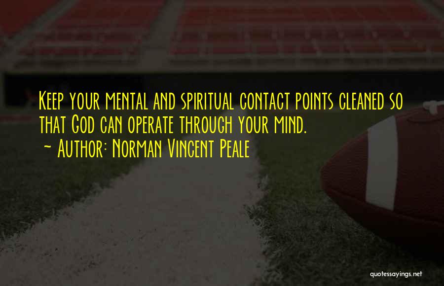 Norman Vincent Peale Quotes: Keep Your Mental And Spiritual Contact Points Cleaned So That God Can Operate Through Your Mind.