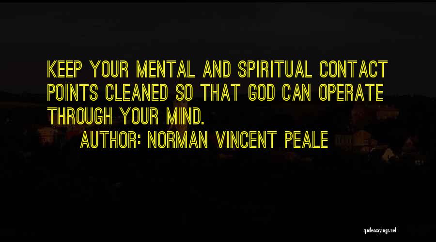 Norman Vincent Peale Quotes: Keep Your Mental And Spiritual Contact Points Cleaned So That God Can Operate Through Your Mind.