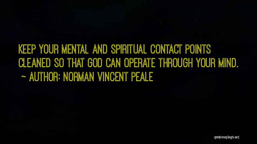 Norman Vincent Peale Quotes: Keep Your Mental And Spiritual Contact Points Cleaned So That God Can Operate Through Your Mind.