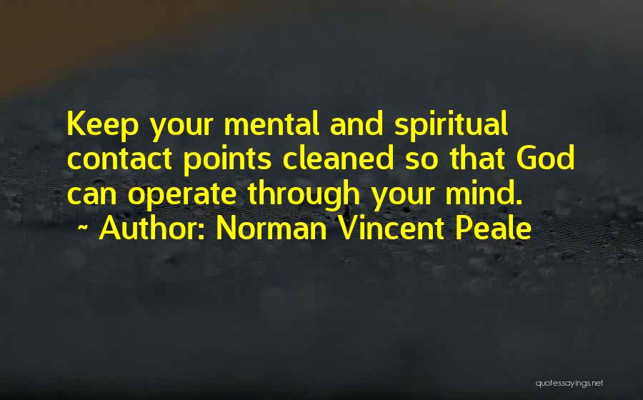 Norman Vincent Peale Quotes: Keep Your Mental And Spiritual Contact Points Cleaned So That God Can Operate Through Your Mind.