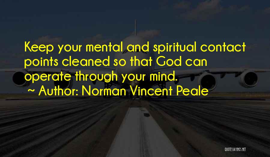 Norman Vincent Peale Quotes: Keep Your Mental And Spiritual Contact Points Cleaned So That God Can Operate Through Your Mind.