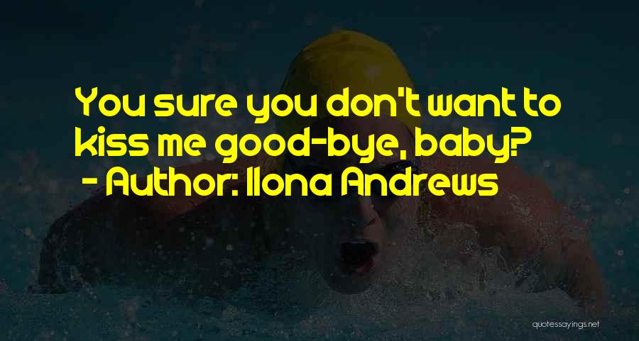 Ilona Andrews Quotes: You Sure You Don't Want To Kiss Me Good-bye, Baby?