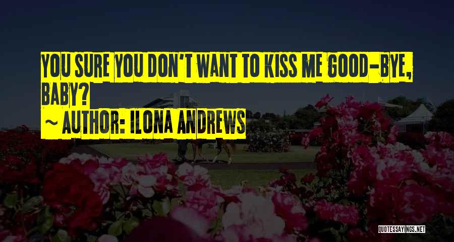 Ilona Andrews Quotes: You Sure You Don't Want To Kiss Me Good-bye, Baby?