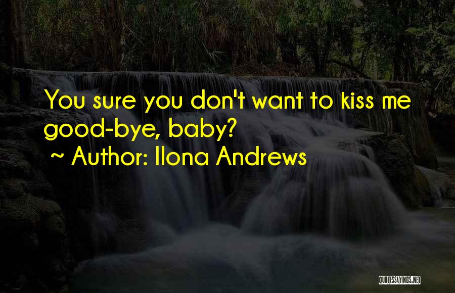 Ilona Andrews Quotes: You Sure You Don't Want To Kiss Me Good-bye, Baby?