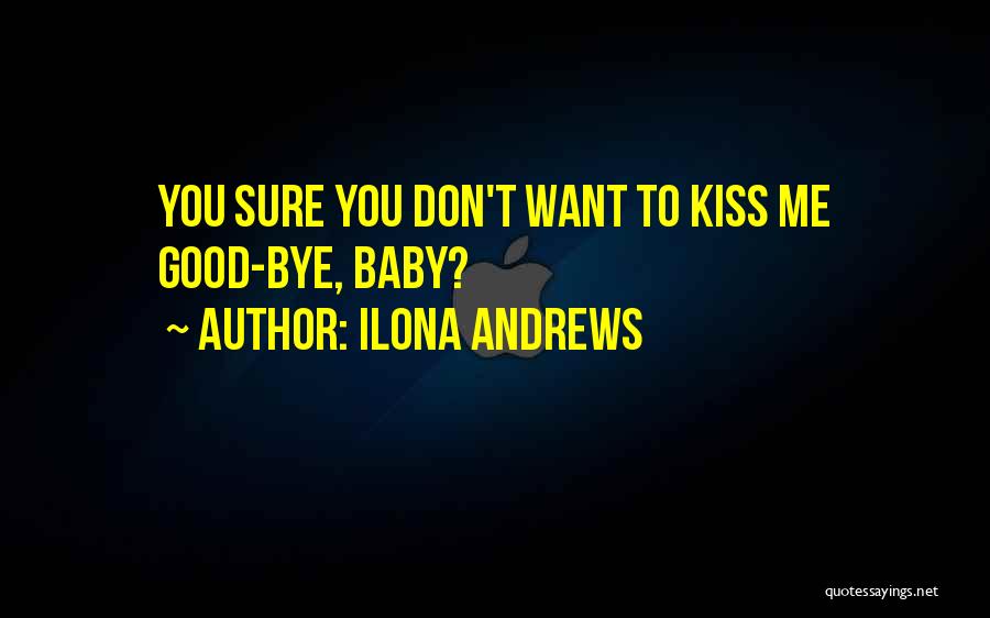 Ilona Andrews Quotes: You Sure You Don't Want To Kiss Me Good-bye, Baby?