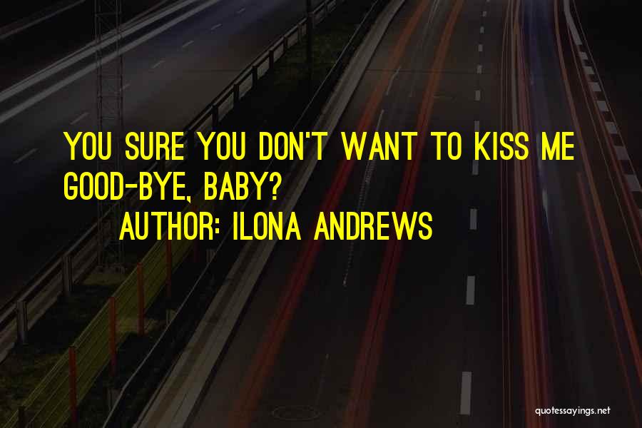 Ilona Andrews Quotes: You Sure You Don't Want To Kiss Me Good-bye, Baby?