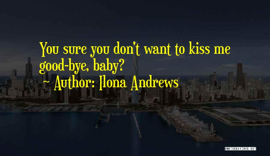 Ilona Andrews Quotes: You Sure You Don't Want To Kiss Me Good-bye, Baby?