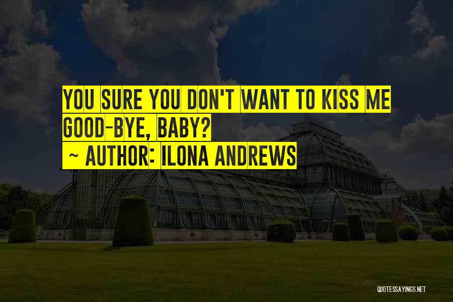 Ilona Andrews Quotes: You Sure You Don't Want To Kiss Me Good-bye, Baby?