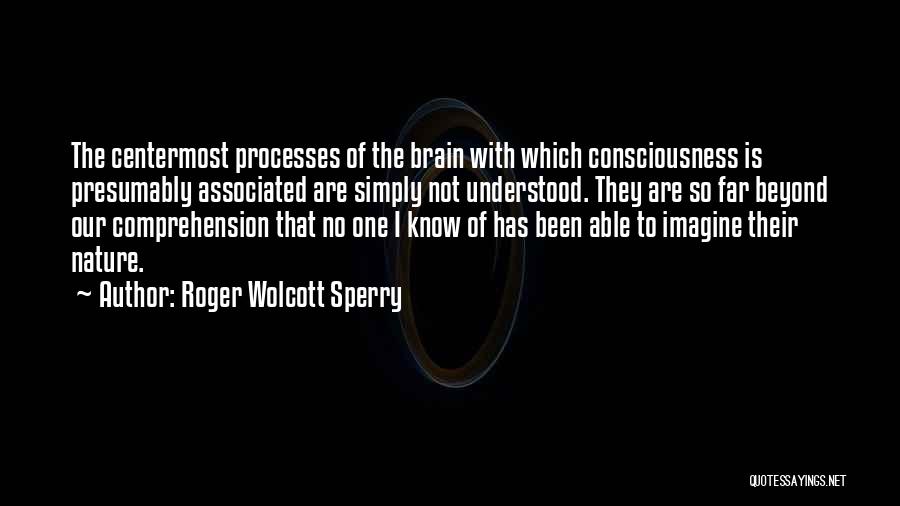 Roger Wolcott Sperry Quotes: The Centermost Processes Of The Brain With Which Consciousness Is Presumably Associated Are Simply Not Understood. They Are So Far