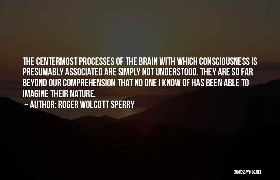 Roger Wolcott Sperry Quotes: The Centermost Processes Of The Brain With Which Consciousness Is Presumably Associated Are Simply Not Understood. They Are So Far