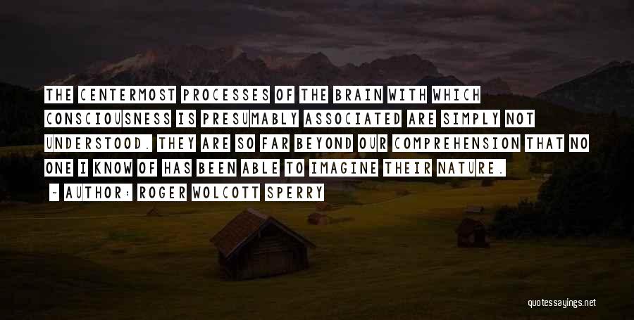 Roger Wolcott Sperry Quotes: The Centermost Processes Of The Brain With Which Consciousness Is Presumably Associated Are Simply Not Understood. They Are So Far