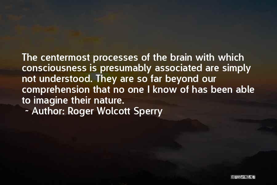 Roger Wolcott Sperry Quotes: The Centermost Processes Of The Brain With Which Consciousness Is Presumably Associated Are Simply Not Understood. They Are So Far