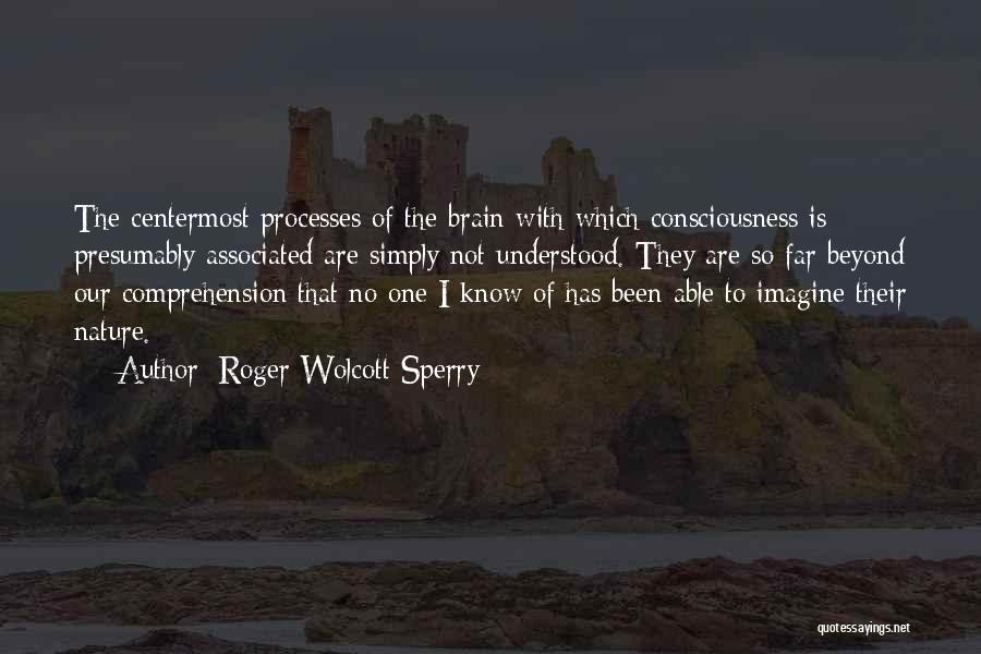 Roger Wolcott Sperry Quotes: The Centermost Processes Of The Brain With Which Consciousness Is Presumably Associated Are Simply Not Understood. They Are So Far