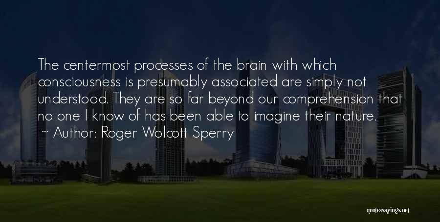 Roger Wolcott Sperry Quotes: The Centermost Processes Of The Brain With Which Consciousness Is Presumably Associated Are Simply Not Understood. They Are So Far
