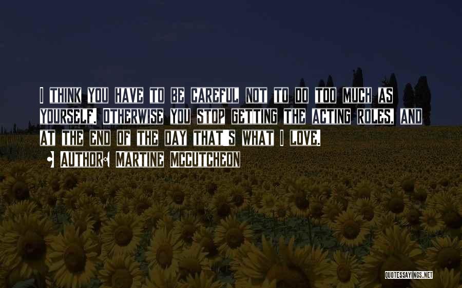 Martine McCutcheon Quotes: I Think You Have To Be Careful Not To Do Too Much As Yourself. Otherwise You Stop Getting The Acting