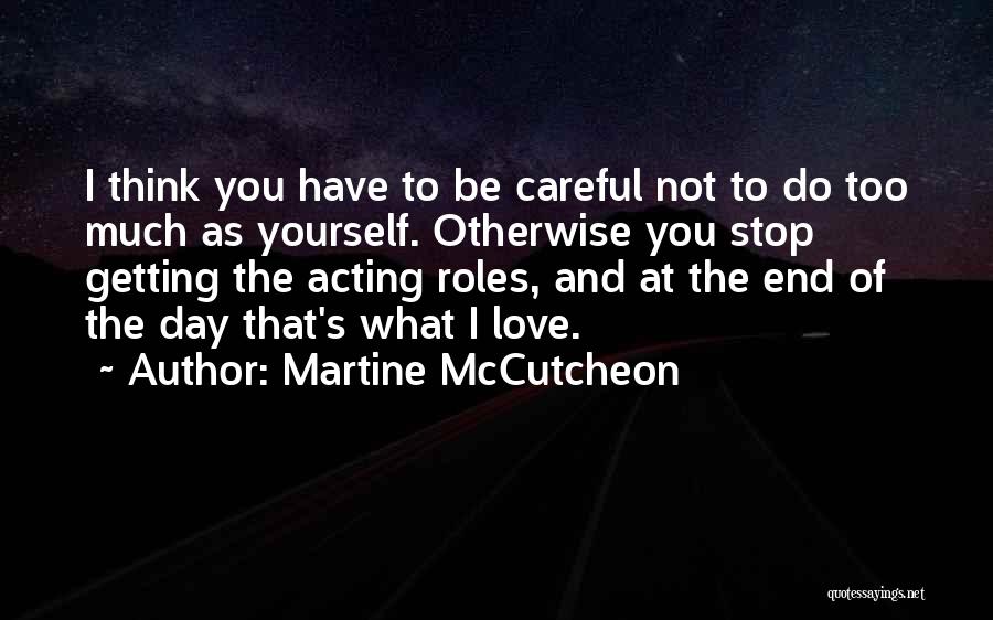 Martine McCutcheon Quotes: I Think You Have To Be Careful Not To Do Too Much As Yourself. Otherwise You Stop Getting The Acting