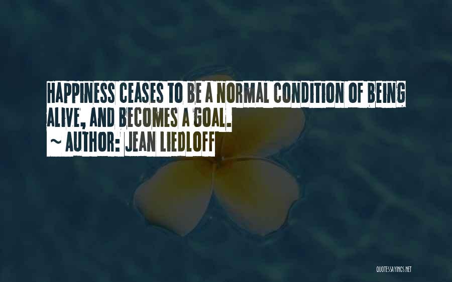 Jean Liedloff Quotes: Happiness Ceases To Be A Normal Condition Of Being Alive, And Becomes A Goal.