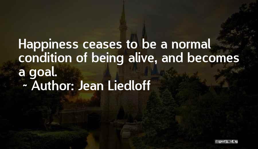 Jean Liedloff Quotes: Happiness Ceases To Be A Normal Condition Of Being Alive, And Becomes A Goal.