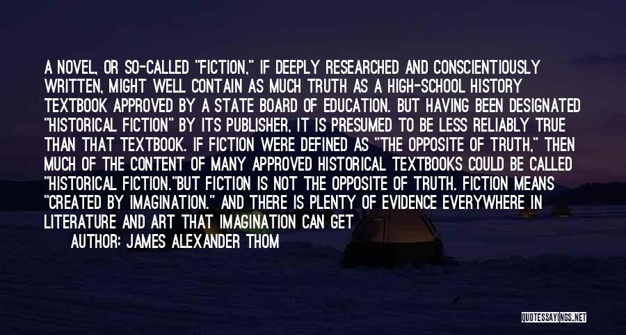 James Alexander Thom Quotes: A Novel, Or So-called Fiction, If Deeply Researched And Conscientiously Written, Might Well Contain As Much Truth As A High-school